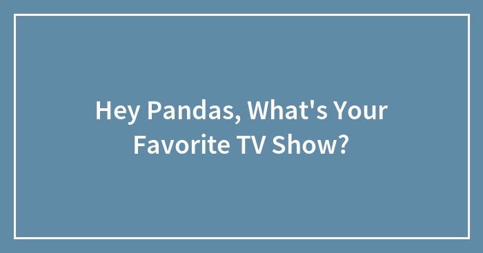 Hey Pandas, What’s Your Favorite TV Show?