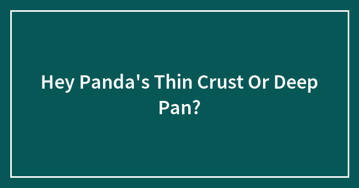 Hey Panda’s Thin Crust Or Deep Pan?