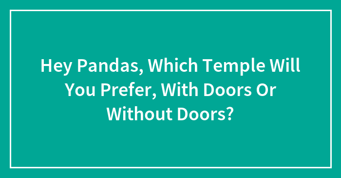 Hey Pandas, Which Temple Will You Prefer, With Doors Or Without Doors?