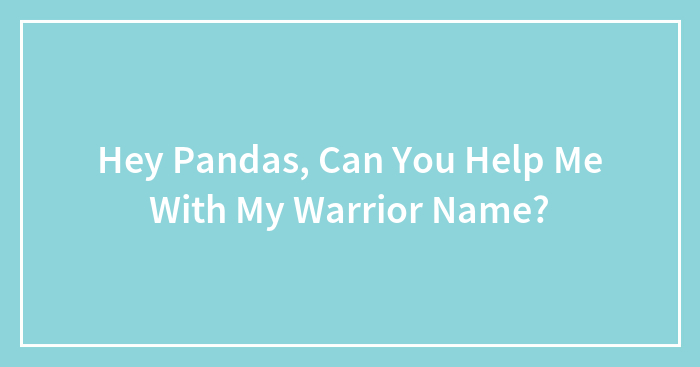 Hey Pandas, Can You Help Me With My Warrior Name?