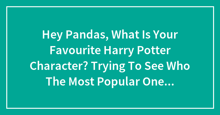 Hey Pandas, What Is Your Favourite Harry Potter Character? Trying To See Who The Most Popular One Is.