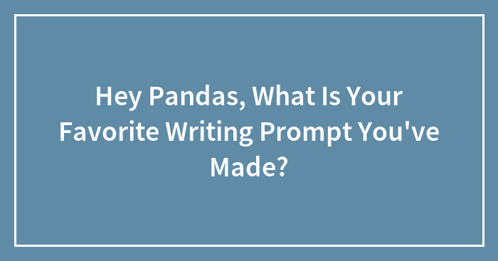 Hey Pandas, What Is Your Favorite Writing Prompt You’ve Made?