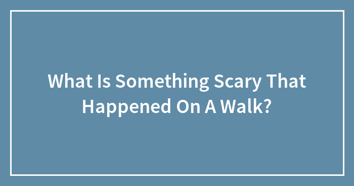 What Is Something Scary That Happened On A Walk?