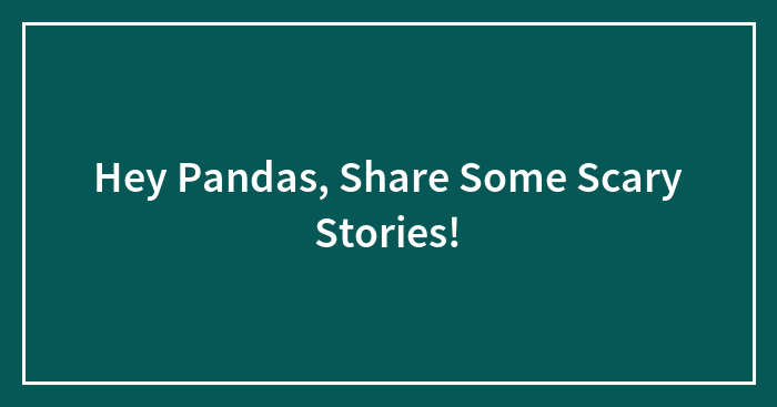 Hey Pandas, Share Some Scary Stories!