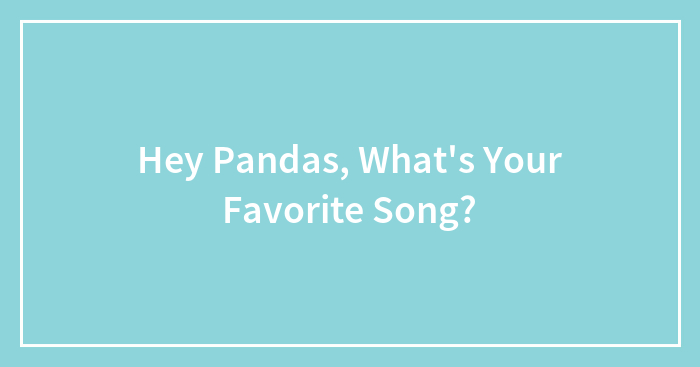 Hey Pandas, What’s Your Favorite Song?