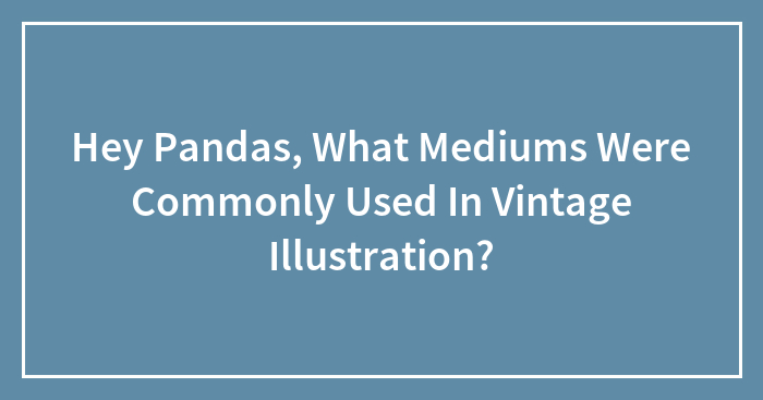 Hey Pandas, What Mediums Were Commonly Used In Vintage Illustration?
