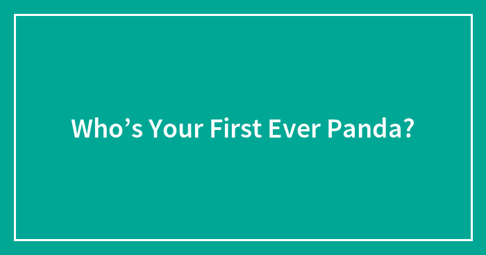 Who’s Your First Ever Panda?