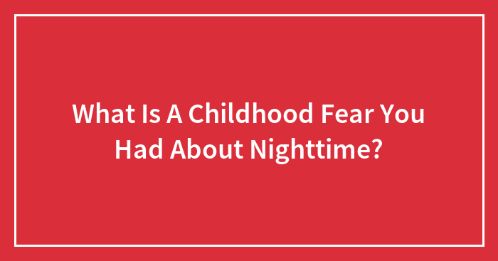 What Is A Childhood Fear You Had About Nighttime?