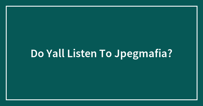Do Yall Listen To Jpegmafia?