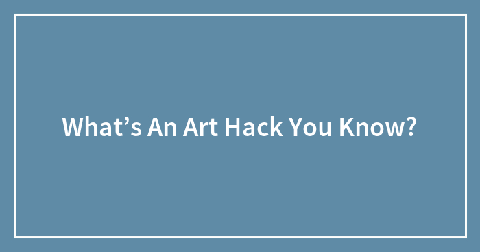What’s An Art Hack You Know?