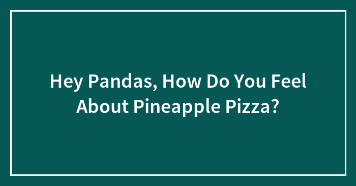 Hey Pandas, How Do You Feel About Pineapple Pizza?