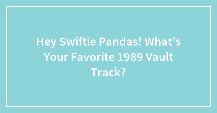 Hey Swiftie Pandas! What’s Your Favorite 1989 Vault Track?
