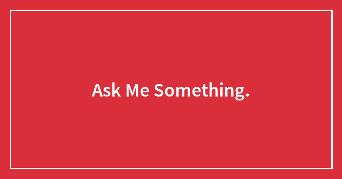 Ask Me Something.