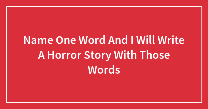 Name One Word And I Will Write A Horror Story With Those Words