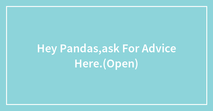 Hey Pandas,ask For Advice Here.(Open)