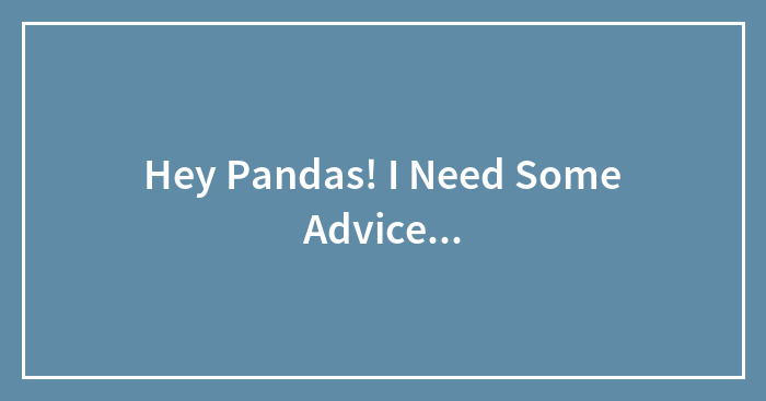 Hey Pandas! I Need Some Advice…