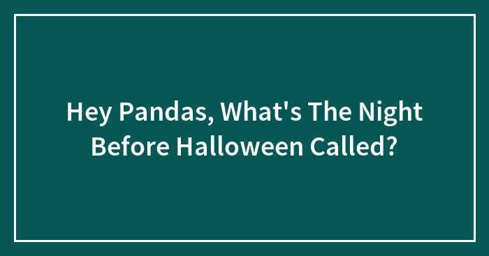 Hey Pandas, What’s The Night Before Halloween Called?