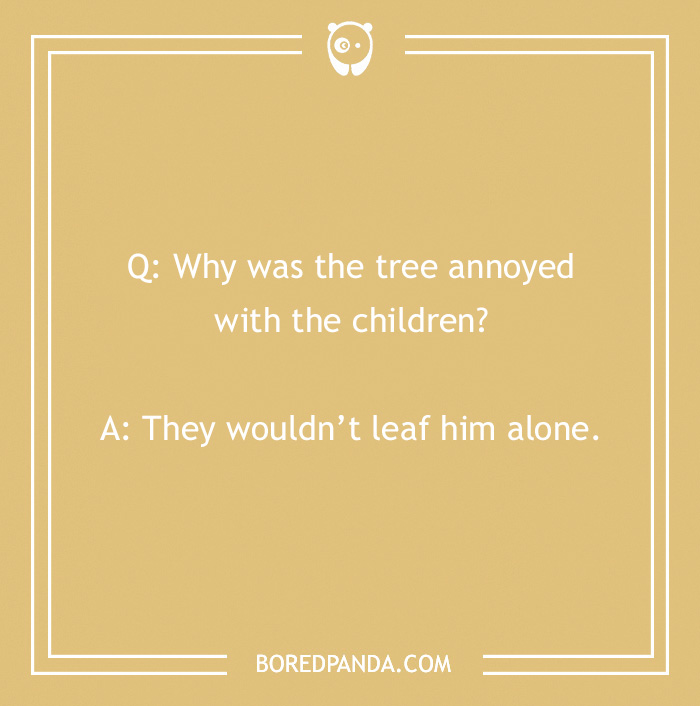 Fall joke about a tree: "Why was the tree annoyed? They wouldn't leaf him alone." Humorous autumn pun.
