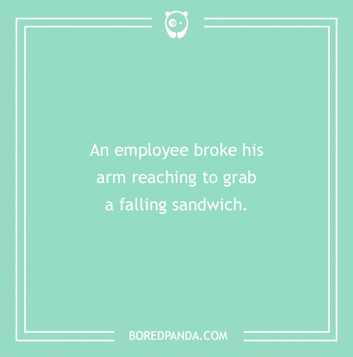 Funny excuses people used to pull a sickie include an employee breaking his arm reaching for a falling sandwich.