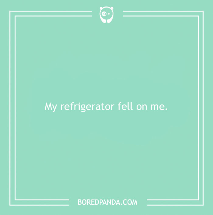Funny excuse reading My refrigerator fell on me, one of the most far-fetched funny excuses people used to pull a sickie.