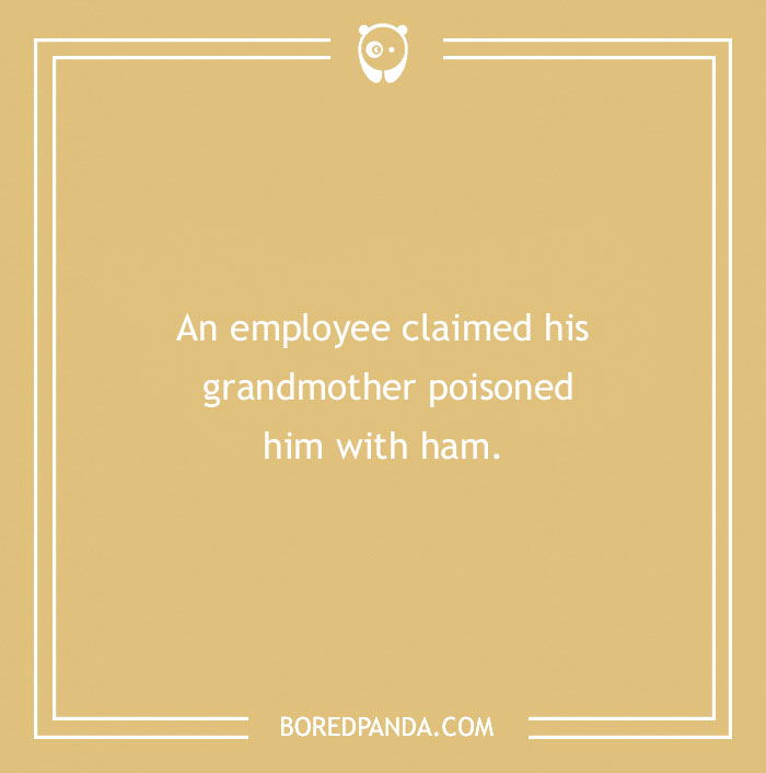 Far-fetched funny excuse where an employee claimed his grandmother poisoned him with ham to pull a sickie.