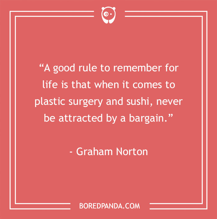 Inspirational quote from Graham Norton about avoiding bargains in plastic surgery and sushi.