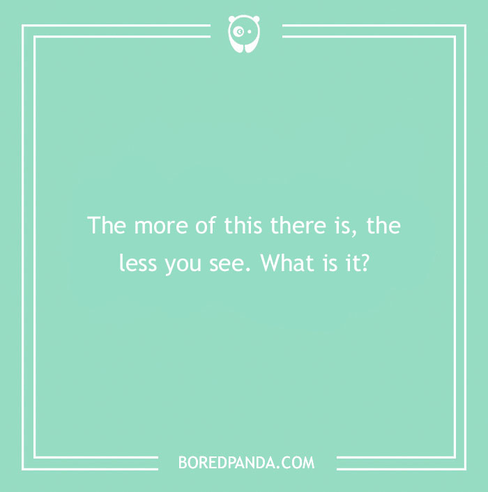 Text on green background with a funny riddle: "The more of this there is, the less you see. What is it?"