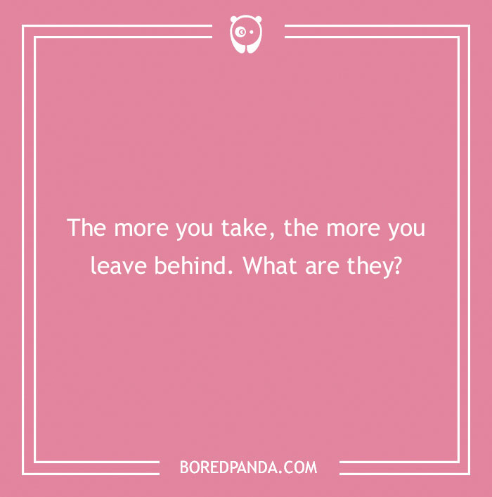 A pink background with a funny riddle: "The more you take, the more you leave behind. What are they?"
