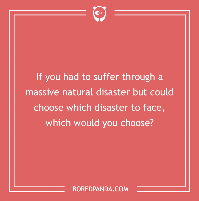 Hypothetical question on choosing a natural disaster to endure for a what-if scenario.