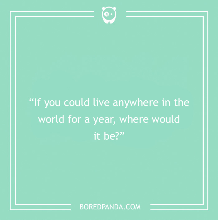 Icebreaker question about where would you live for a year 