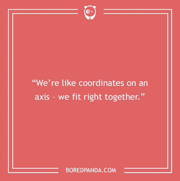 Math pick-up line: “We’re like coordinates on an axis - we fit right together.”