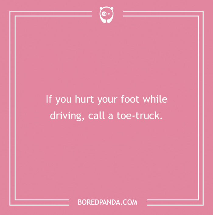 Text on a pink background reads: “If you hurt your foot while driving, call a toe-truck.” A humorous medical pun. - 18
