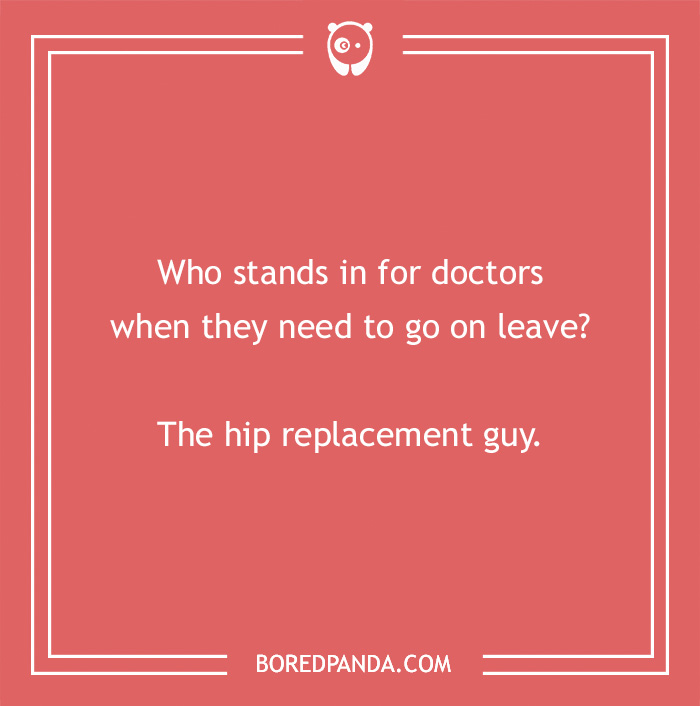 Image with a medical pun: "Who stands in for doctors on leave? The hip replacement guy."