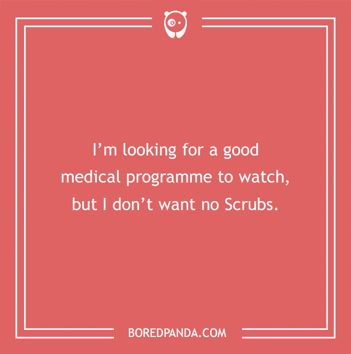 Text saying: "I'm looking for a good medical programme to watch, but I don't want no Scrubs."