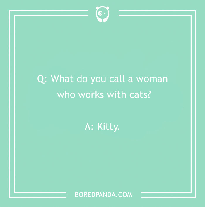 Name jokes: Question asking what you call a woman who works with cats, answer is Kitty. - 14