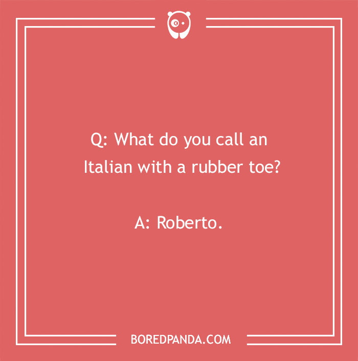 Name jokes text: "What do you call an Italian with a rubber toe? Roberto."