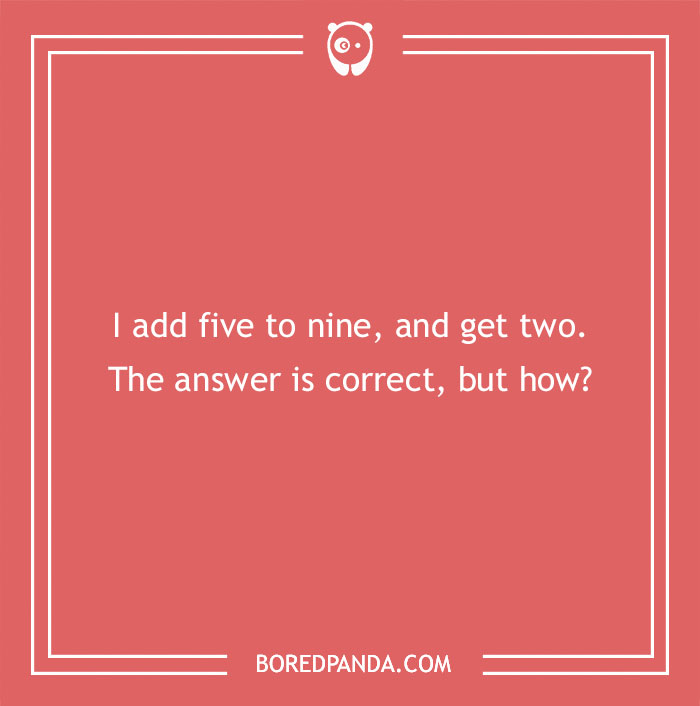 Riddle with a clever twist: "I add five to nine, and get two. The answer is correct, but how?"