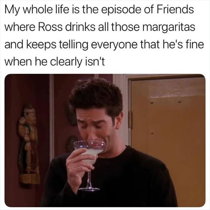 Ross from "Friends" drinking a margarita, looking upset, with humorous text about denying feelings.