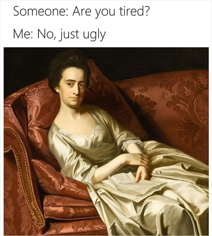 Medieval meme with a person lounging on a couch, captioned "Someone: Are you tired? Me: No, just ugly."