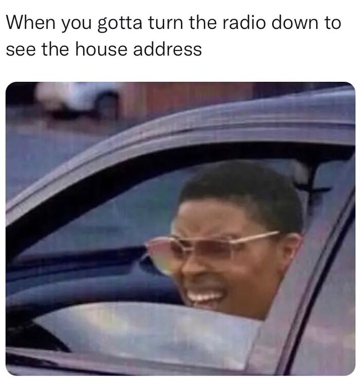 Man squints while driving, turning down the radio to find a house address. Relatable meme humor.