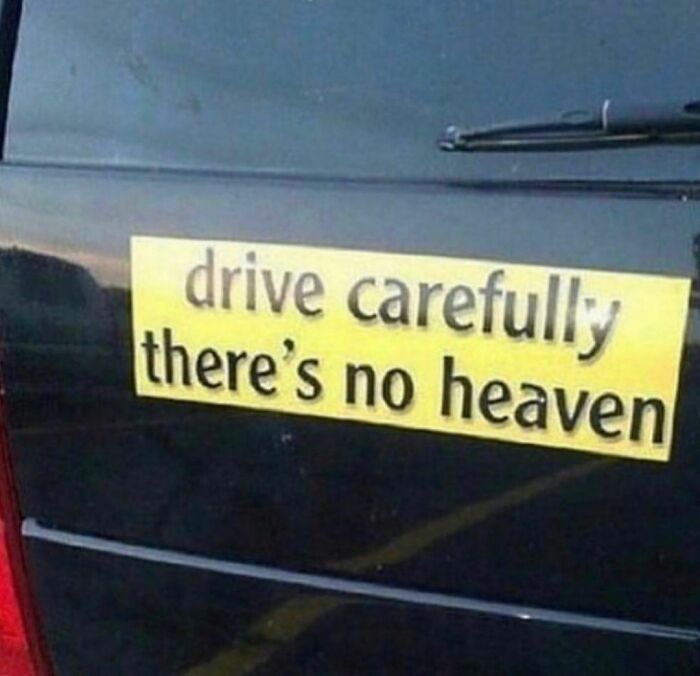 Bumper sticker with unsettling warning to drive carefully because there's no heaven, part of hilarious confusing pics collection.