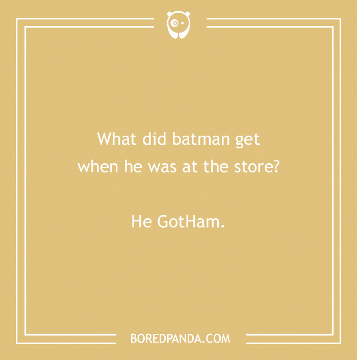 Batman joke: "What did Batman get when he was at the store? He GotHam."