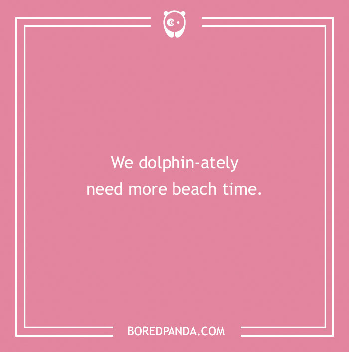 Beach pun with dolphin wordplay expressing the need for more beach time on a pink background.