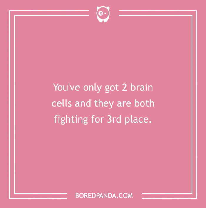 Humorous insult text on a pink background: "You've only got 2 brain cells and they are both fighting for 3rd place."