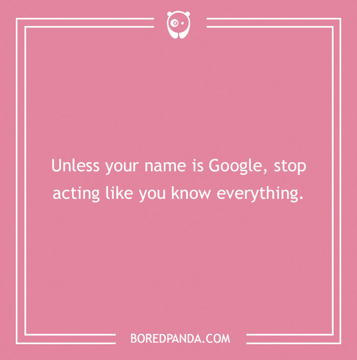 Text on a pink background reads: "Unless your name is Google, stop acting like you know everything."