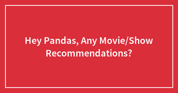 Hey Pandas, Any Movie/Show Recommendations?