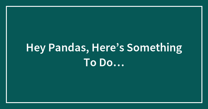 Hey Pandas, Here’s Something To Do…