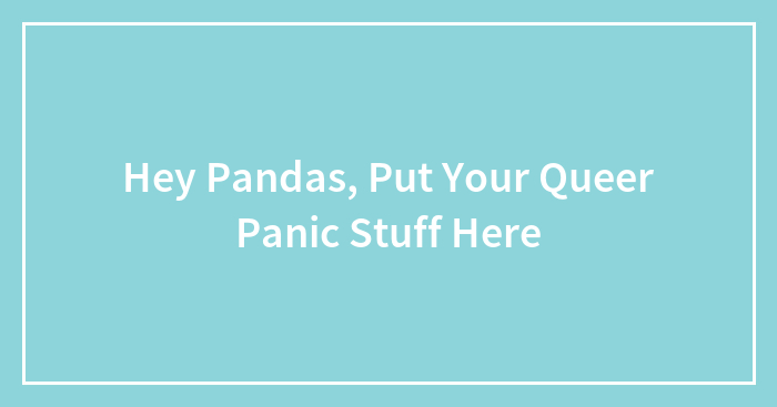 Hey Pandas, Put Your Queer Panic Stuff Here