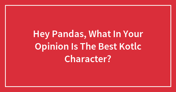 Hey Pandas, What In Your Opinion Is The Best Kotlc Character?