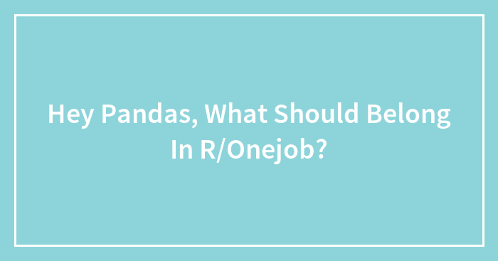 Hey Pandas, What Should Belong In R/Onejob?